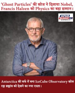 ‘Ghost Particles’ की खोज के लिए Francis Halzen को Physics Nobel